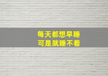 每天都想早睡 可是就睡不着